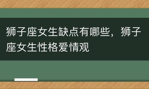 狮子座女生缺点有哪些，狮子座女生性格爱情观