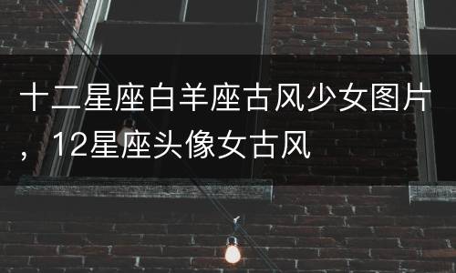 十二星座白羊座古风少女图片，12星座头像女古风