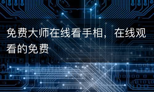 免费大师在线看手相，在线观看的免费
