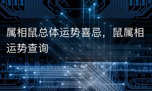 属相鼠总体运势喜忌，鼠属相运势查询