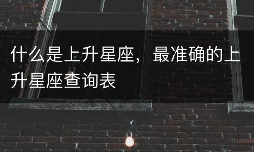 什么是上升星座，最准确的上升星座查询表
