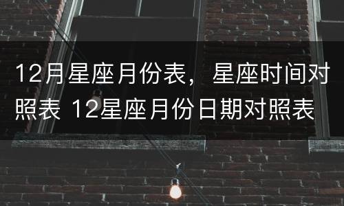 12月星座月份表，星座时间对照表 12星座月份日期对照表