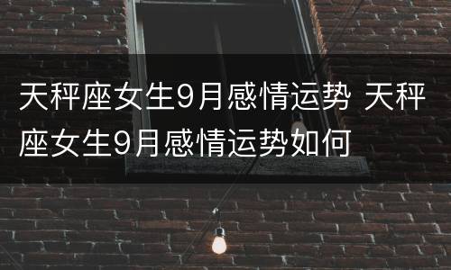 天秤座女生9月感情运势 天秤座女生9月感情运势如何