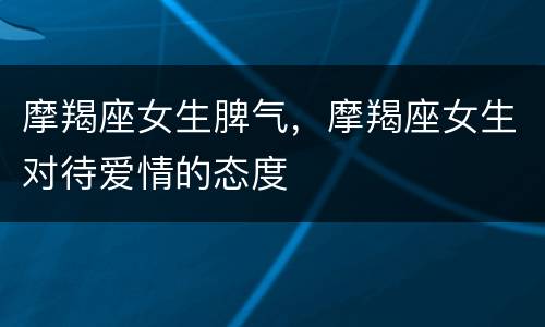 摩羯座女生脾气，摩羯座女生对待爱情的态度