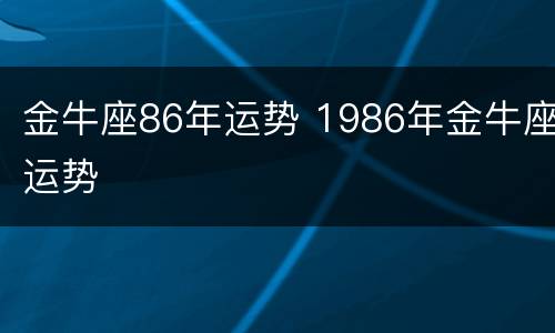 金牛座86年运势 1986年金牛座运势