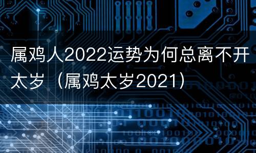 属鸡人2022运势为何总离不开太岁（属鸡太岁2021）