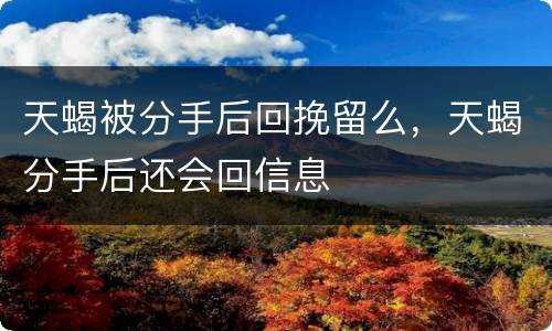 天蝎被分手后回挽留么，天蝎分手后还会回信息