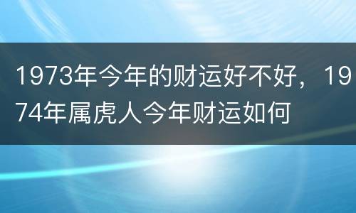 1973年今年的财运好不好，1974年属虎人今年财运如何