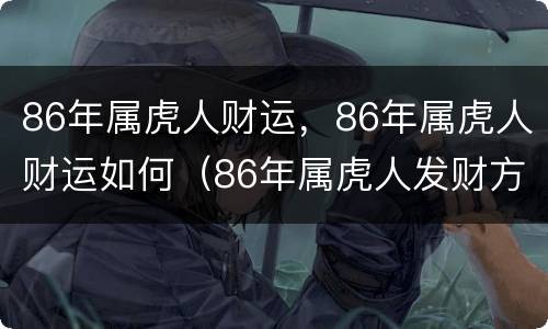 86年属虎人财运，86年属虎人财运如何（86年属虎人发财方向）