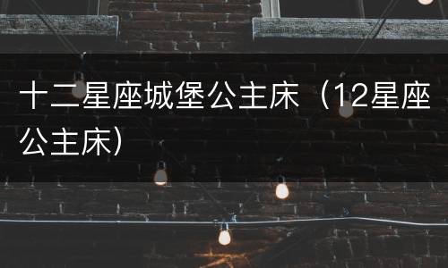 十二星座城堡公主床（12星座公主床）