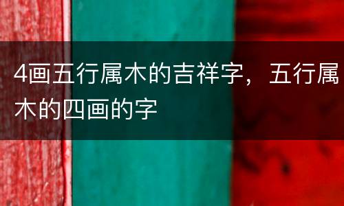 4画五行属木的吉祥字，五行属木的四画的字