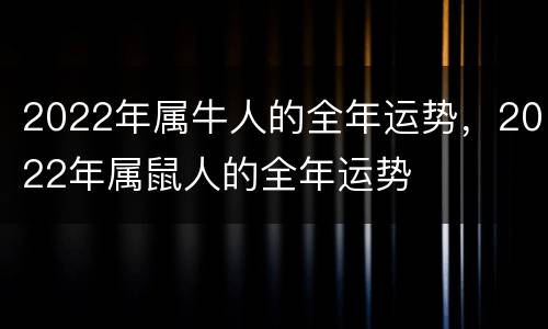 2022年属牛人的全年运势，2022年属鼠人的全年运势