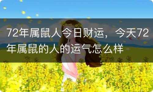 72年属鼠人今日财运，今天72年属鼠的人的运气怎么样