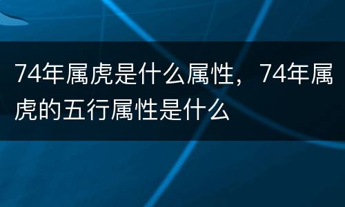 74年属虎是什么属性，74年属虎的五行属性是什么