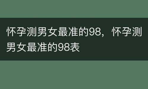怀孕测男女最准的98，怀孕测男女最准的98表