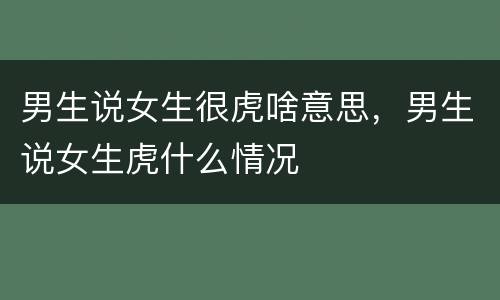 男生说女生很虎啥意思，男生说女生虎什么情况