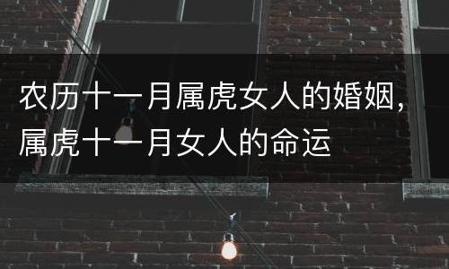 农历十一月属虎女人的婚姻，属虎十一月女人的命运