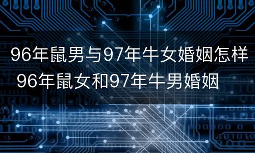 96年鼠男与97年牛女婚姻怎样 96年鼠女和97年牛男婚姻