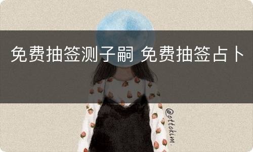 免费抽签测子嗣 免费抽签占卜