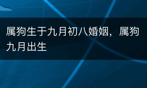 属狗生于九月初八婚姻，属狗九月出生