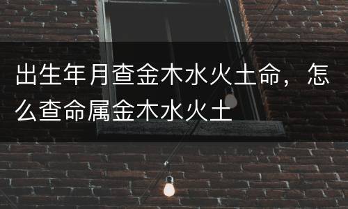 出生年月查金木水火土命，怎么查命属金木水火土