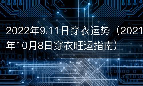 2022年9.11日穿衣运势（2021年10月8日穿衣旺运指南）
