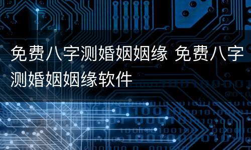免费八字测婚姻姻缘 免费八字测婚姻姻缘软件