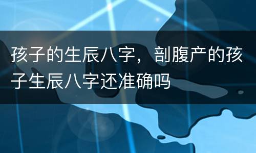 孩子的生辰八字，剖腹产的孩子生辰八字还准确吗