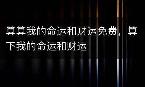 算算我的命运和财运免费，算下我的命运和财运