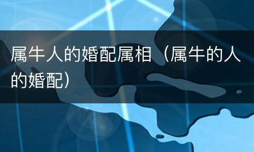 属牛人的婚配属相（属牛的人的婚配）