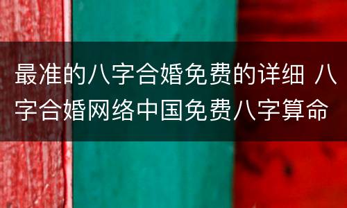 最准的八字合婚免费的详细 八字合婚网络中国免费八字算命
