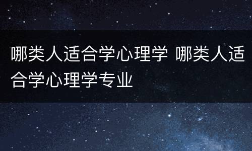 哪类人适合学心理学 哪类人适合学心理学专业