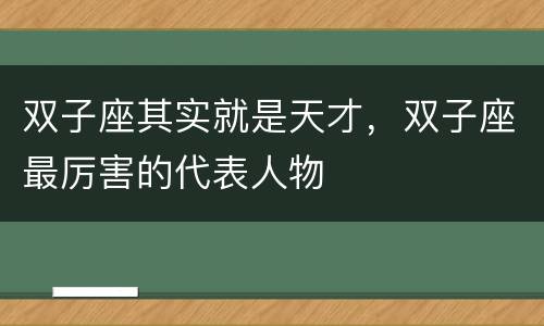 双子座其实就是天才，双子座最厉害的代表人物