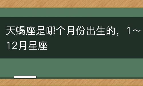 天蝎座是哪个月份出生的，1～12月星座