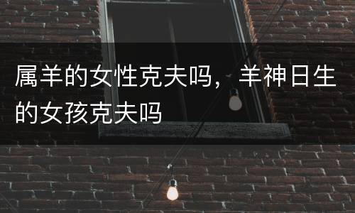 属羊的女性克夫吗，羊神日生的女孩克夫吗