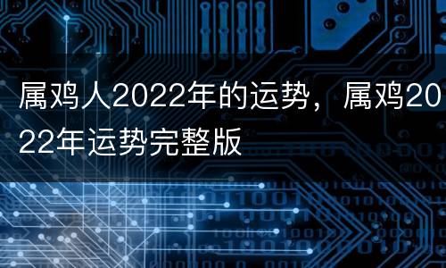 属鸡人2022年的运势，属鸡2022年运势完整版