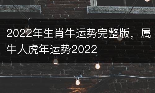 2022年生肖牛运势完整版，属牛人虎年运势2022