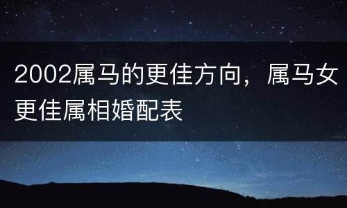 2002属马的更佳方向，属马女更佳属相婚配表