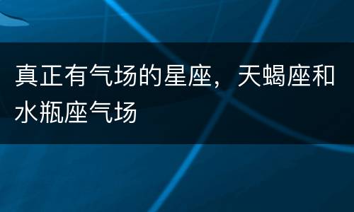 真正有气场的星座，天蝎座和水瓶座气场