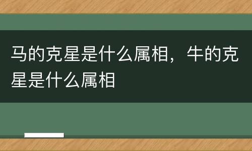 马的克星是什么属相，牛的克星是什么属相