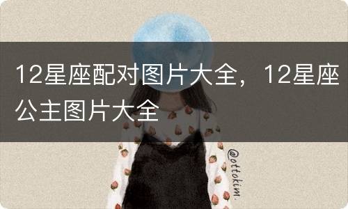 12星座配对图片大全，12星座公主图片大全