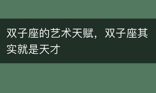 双子座的艺术天赋，双子座其实就是天才