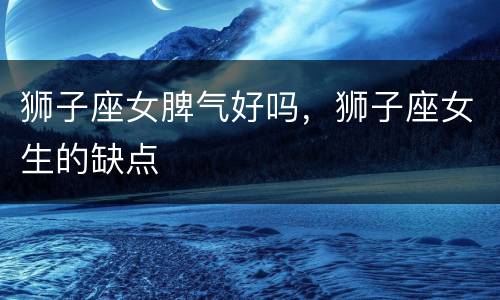 狮子座女脾气好吗，狮子座女生的缺点