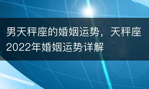 男天秤座的婚姻运势，天秤座2022年婚姻运势详解