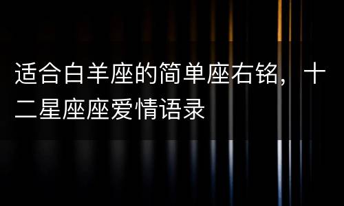 适合白羊座的简单座右铭，十二星座座爱情语录