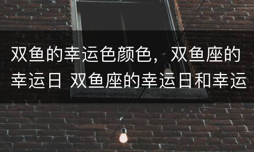 双鱼的幸运色颜色，双鱼座的幸运日 双鱼座的幸运日和幸运颜色