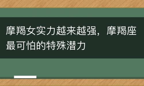 摩羯女实力越来越强，摩羯座最可怕的特殊潜力