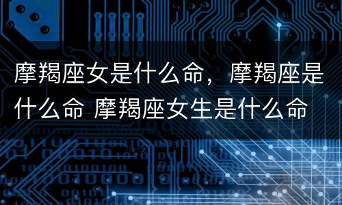 摩羯座女是什么命，摩羯座是什么命 摩羯座女生是什么命