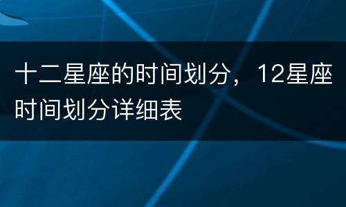 十二星座的时间划分，12星座时间划分详细表