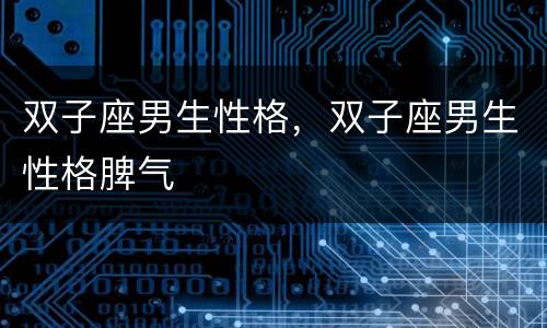 双子座男生性格，双子座男生性格脾气